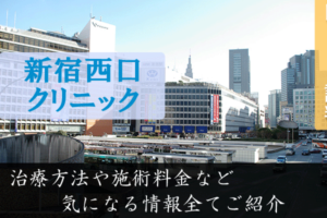 新宿西口クリニックは評判悪い？口コミや治療方法から本質に迫る！